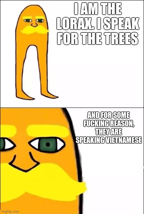 The Lorax | I AM THE LORAX. I SPEAK FOR THE TREES; AND FOR SOME FUCKING REASON, THEY ARE SPEAKING VIETNAMESE | image tagged in the lorax | made w/ Imgflip meme maker
