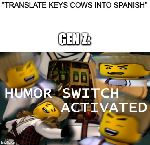 its true though | "TRANSLATE KEYS COWS INTO SPANISH"; GEN Z: | image tagged in humor switch activated | made w/ Imgflip meme maker