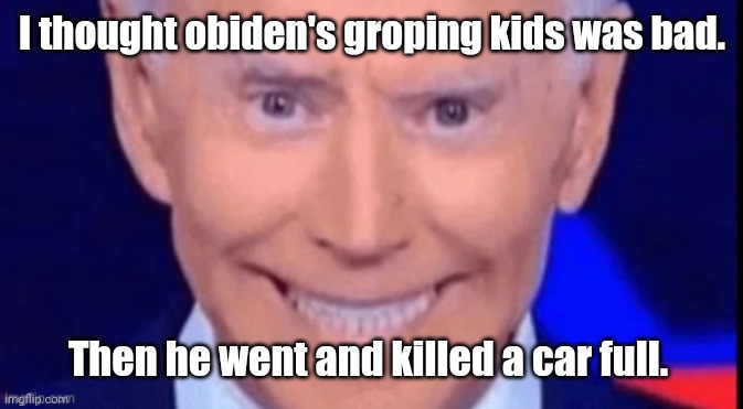 I said dont squeeze the charmin | I thought obiden's groping kids was bad. Then he went and killed a car full. | image tagged in i said dont squeeze the charmin | made w/ Imgflip meme maker