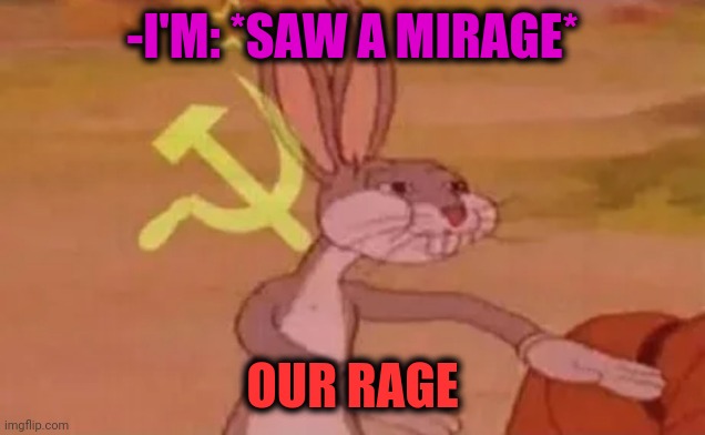 -Just single sight. | -I'M: *SAW A MIRAGE*; OUR RAGE | image tagged in bugs bunny communist,road rage,optical illusion,watching tv,hammer time,triangles are sharp | made w/ Imgflip meme maker