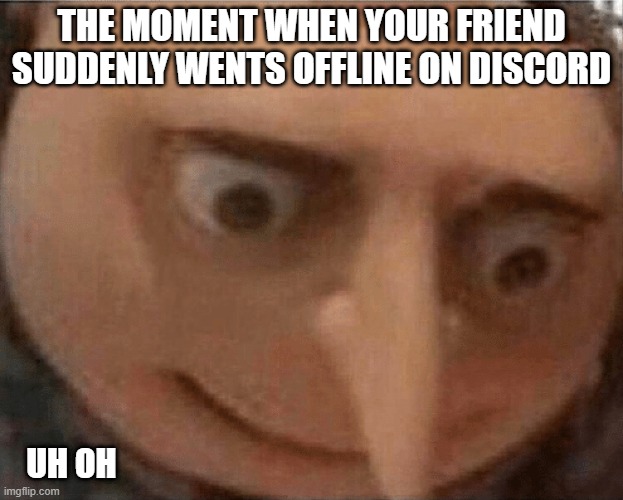 blocked | THE MOMENT WHEN YOUR FRIEND SUDDENLY WENTS OFFLINE ON DISCORD; UH OH | image tagged in uh oh gru,discord,blocked | made w/ Imgflip meme maker