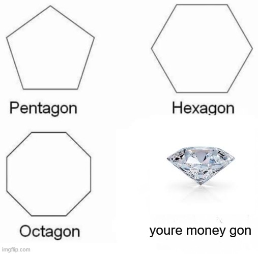 money gon | youre money gon | image tagged in memes,pentagon hexagon octagon | made w/ Imgflip meme maker