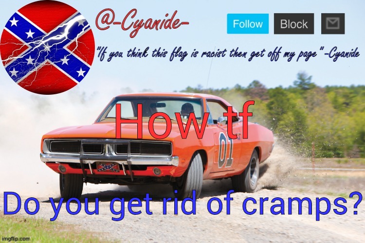 -Cyanide- General Lee Announcement | How tf; Do you get rid of cramps? | image tagged in -cyanide- general lee announcement | made w/ Imgflip meme maker