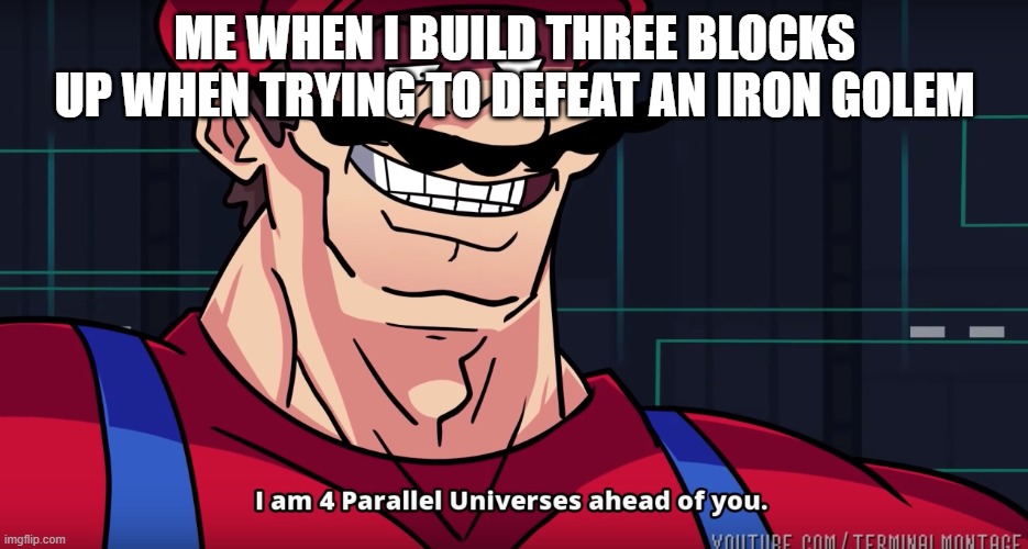 the mind of dream | ME WHEN I BUILD THREE BLOCKS UP WHEN TRYING TO DEFEAT AN IRON GOLEM | image tagged in i am 4 parrallel universes ahead of you | made w/ Imgflip meme maker