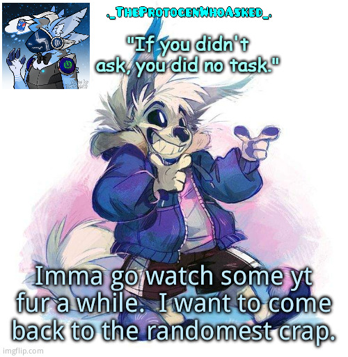 Make this title a part of that crap | Imma go watch some yt fur a while.  I want to come back to the randomest crap. | image tagged in theprotogenwhoasked furry sans part 3 announcement template | made w/ Imgflip meme maker