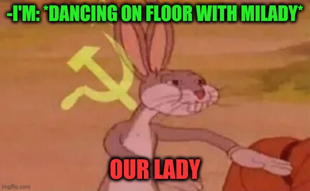-Aristocratic party. | -I'M: *DANCING ON FLOOR WITH MILADY*; OUR LADY | image tagged in bugs bunny communist,dancer,expensive,our,church lady,floor | made w/ Imgflip meme maker