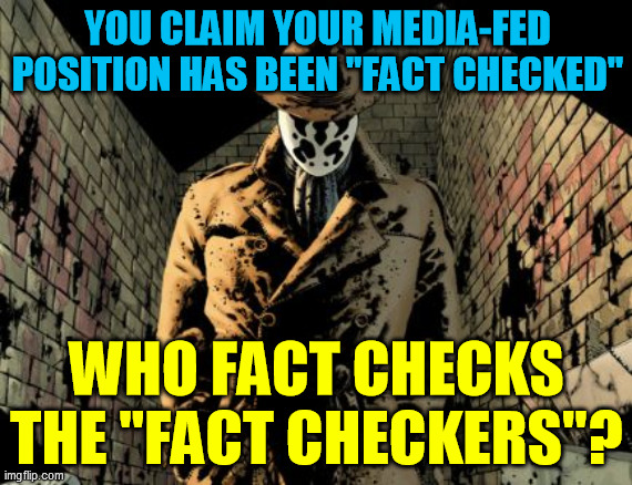 A question so many don't even bother to ask themselves | YOU CLAIM YOUR MEDIA-FED POSITION HAS BEEN "FACT CHECKED"; WHO FACT CHECKS THE "FACT CHECKERS"? | image tagged in morganton rorschach,quis custodiet ipsos custodes,the watchmen,social media censorship,big tech tyranny,information control | made w/ Imgflip meme maker