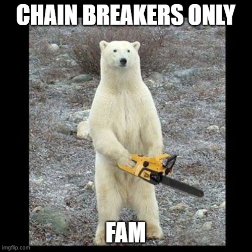 Chainsaw Bear Meme | CHAIN BREAKERS ONLY FAM | image tagged in memes,chainsaw bear | made w/ Imgflip meme maker