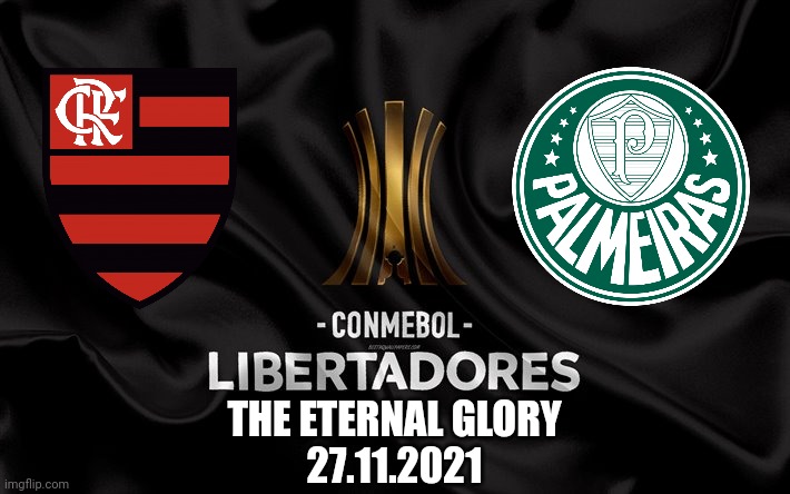 Flamengo vs Palmeiras - the Final of the Libertadores Cup. | THE ETERNAL GLORY
27.11.2021 | image tagged in flamengo,palmeiras,libertadores,futebol,futbol,memes | made w/ Imgflip meme maker