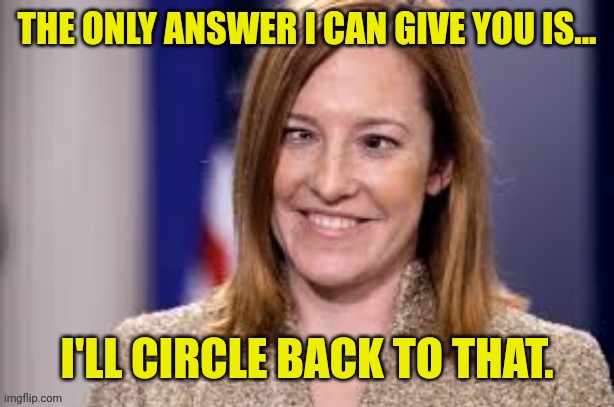 Dumb B jen psaki | THE ONLY ANSWER I CAN GIVE YOU IS... I'LL CIRCLE BACK TO THAT. | image tagged in dumb b jen psaki | made w/ Imgflip meme maker