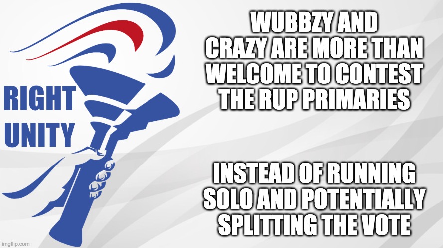 That's why we hold these primaries in the first place, after all. | WUBBZY AND CRAZY ARE MORE THAN WELCOME TO CONTEST THE RUP PRIMARIES; INSTEAD OF RUNNING SOLO AND POTENTIALLY SPLITTING THE VOTE | image tagged in rup announcement | made w/ Imgflip meme maker