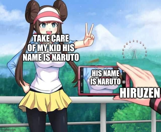 My guy was the worst Hokage | TAKE CARE OF MY KID HIS NAME IS NARUTO; HIS NAME IS NARUTO; HIRUZEN | image tagged in pokemon rosa | made w/ Imgflip meme maker