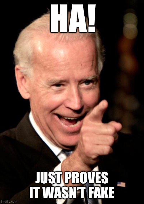 Smilin Biden Meme | HA! JUST PROVES IT WASN’T FAKE | image tagged in memes,smilin biden | made w/ Imgflip meme maker