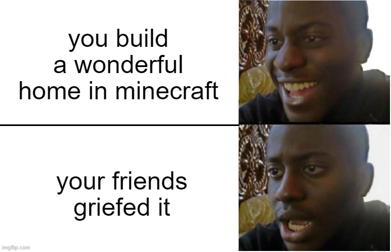 it hurts seeing my build being griefed | you build a wonderful home in minecraft; your friends griefed it | image tagged in disappointed black guy,grief | made w/ Imgflip meme maker