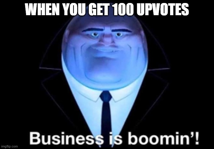 sadly i probably wont get that many | WHEN YOU GET 100 UPVOTES | image tagged in business is boomin kingpin | made w/ Imgflip meme maker