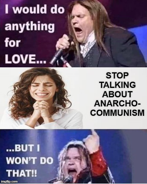 VIVE LA COMMUNE! | STOP
TALKING ABOUT ANARCHO-
COMMUNISM | image tagged in i would do anything for love,anarchist,anarchism,anarcho-communism,antifa,communism | made w/ Imgflip meme maker