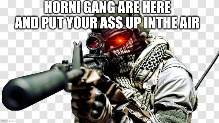 You were telling about the sus gang made by major ethan posted in Hornystream and now were going on war with you |  HORNI GANG ARE HERE AND PUT YOUR ASS UP INTHE AIR | made w/ Imgflip meme maker