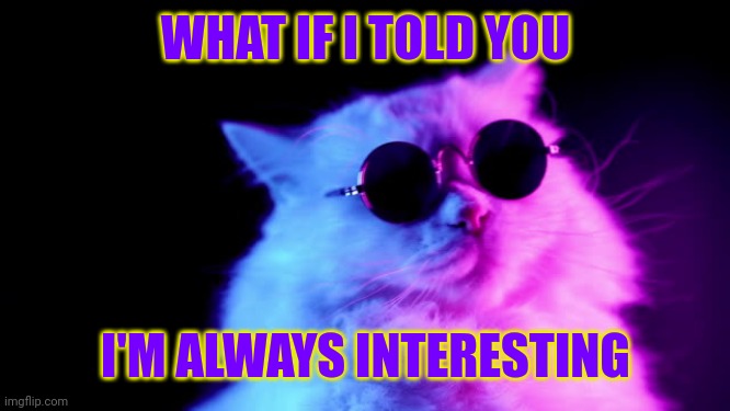 Purrpheus | WHAT IF I TOLD YOU I'M ALWAYS INTERESTING | image tagged in purrpheus | made w/ Imgflip meme maker