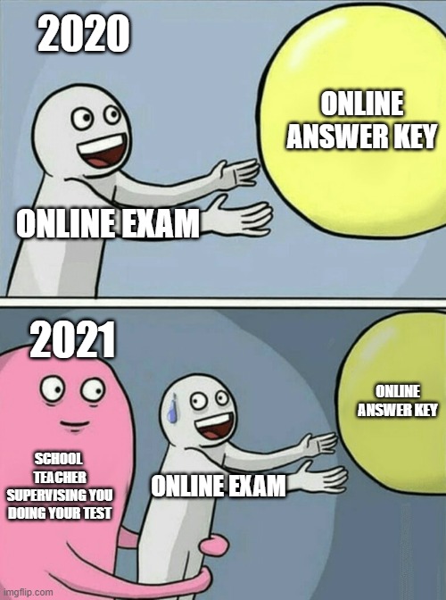 Running Away Balloon | 2020; ONLINE ANSWER KEY; ONLINE EXAM; 2021; ONLINE ANSWER KEY; SCHOOL  TEACHER SUPERVISING YOU DOING YOUR TEST; ONLINE EXAM | image tagged in memes,running away balloon | made w/ Imgflip meme maker