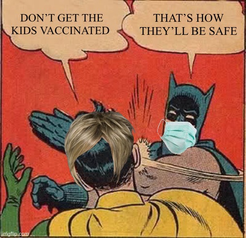 Batman Slapping Robin | DON’T GET THE KIDS VACCINATED; THAT’S HOW THEY’LL BE SAFE | image tagged in memes,batman slapping robin,karens | made w/ Imgflip meme maker