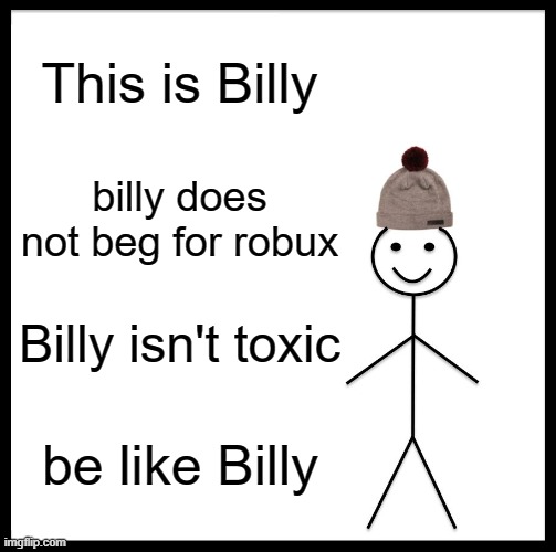 Be Like Bill | This is Billy; billy does not beg for robux; Billy isn't toxic; be like Billy | image tagged in memes,be like bill | made w/ Imgflip meme maker