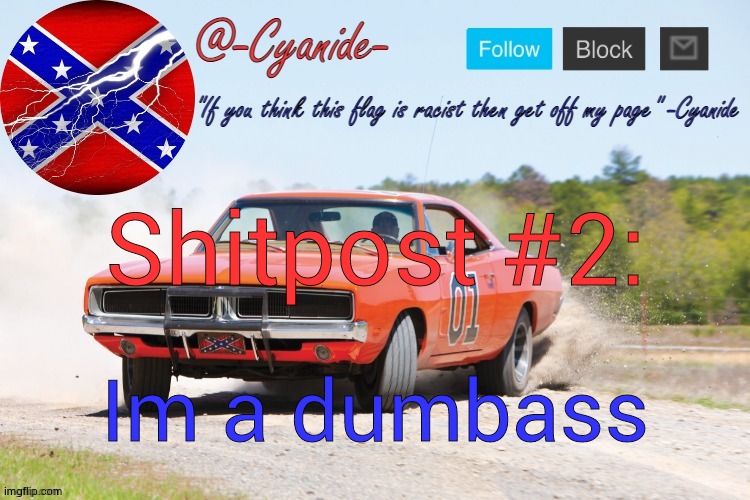 -Cyanide- General Lee Announcement | Shitpost #2:; Im a dumbass | image tagged in -cyanide- general lee announcement | made w/ Imgflip meme maker