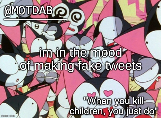 motdab announcement template | im in the mood of making fake tweets | image tagged in motdab announcement template | made w/ Imgflip meme maker