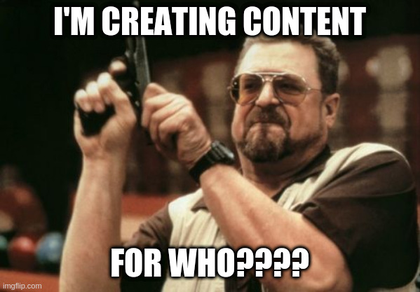 Am I The Only One Around Here | I'M CREATING CONTENT; FOR WHO???? | image tagged in memes,am i the only one around here | made w/ Imgflip meme maker