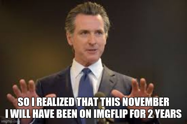 2 years well spent | SO I REALIZED THAT THIS NOVEMBER I WILL HAVE BEEN ON IMGFLIP FOR 2 YEARS | image tagged in meanwhile on imgflip | made w/ Imgflip meme maker