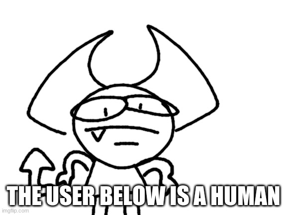 yesey | THE USER BELOW IS A HUMAN | image tagged in yesey | made w/ Imgflip meme maker