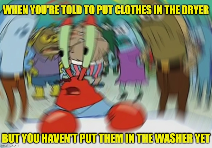 Mr Krabs Blur Meme Meme | WHEN YOU'RE TOLD TO PUT CLOTHES IN THE DRYER BUT YOU HAVEN'T PUT THEM IN THE WASHER YET | image tagged in memes,mr krabs blur meme | made w/ Imgflip meme maker