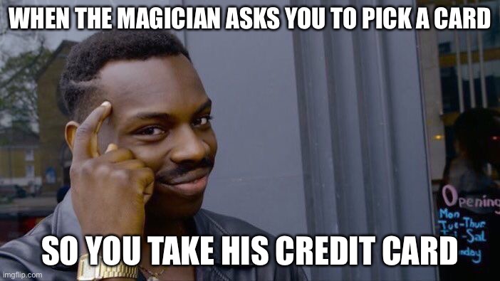 Visible Confusion | WHEN THE MAGICIAN ASKS YOU TO PICK A CARD; SO YOU TAKE HIS CREDIT CARD | image tagged in memes,roll safe think about it | made w/ Imgflip meme maker