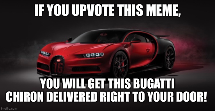Tryna get to 30k points | IF YOU UPVOTE THIS MEME, YOU WILL GET THIS BUGATTI CHIRON DELIVERED RIGHT TO YOUR DOOR! | image tagged in upvote begging,bugatti,30k points | made w/ Imgflip meme maker
