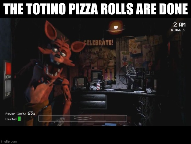 foxy pizza | THE TOTINO PIZZA ROLLS ARE DONE | image tagged in foxy jumpscare fnaf 1 | made w/ Imgflip meme maker
