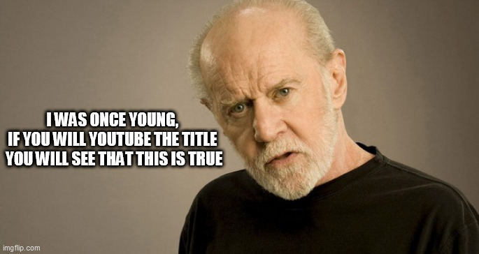 1 A Young George Carlin on The Jimmy Dean Show | I WAS ONCE YOUNG, 
IF YOU WILL YOUTUBE THE TITLE 
YOU WILL SEE THAT THIS IS TRUE | image tagged in 1 a young george carlin on the jimmy dean show | made w/ Imgflip meme maker