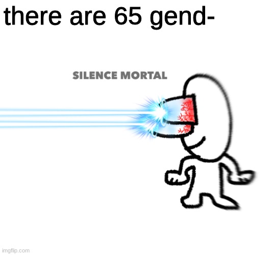 we all know that and we're tired of it | there are 65 gend- | image tagged in silence mortal,this aint lgbtqphobia | made w/ Imgflip meme maker