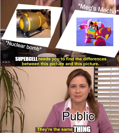 Truth ~Icymist | *Meg's Mecha*; *Nuclear bomb*; SUPERCELL; Public; THING | image tagged in memes,they're the same picture,brawl stars | made w/ Imgflip meme maker