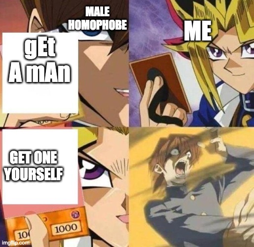 kaiba's defeat | MALE HOMOPHOBE; ME; gEt A mAn; GET ONE YOURSELF | image tagged in kaiba's defeat | made w/ Imgflip meme maker