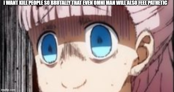 I WANT KILL PEOPLE SO BRUTALLY THAT EVEN OMNI MAN WILL ALSO FEEL PATHETIC | made w/ Imgflip meme maker