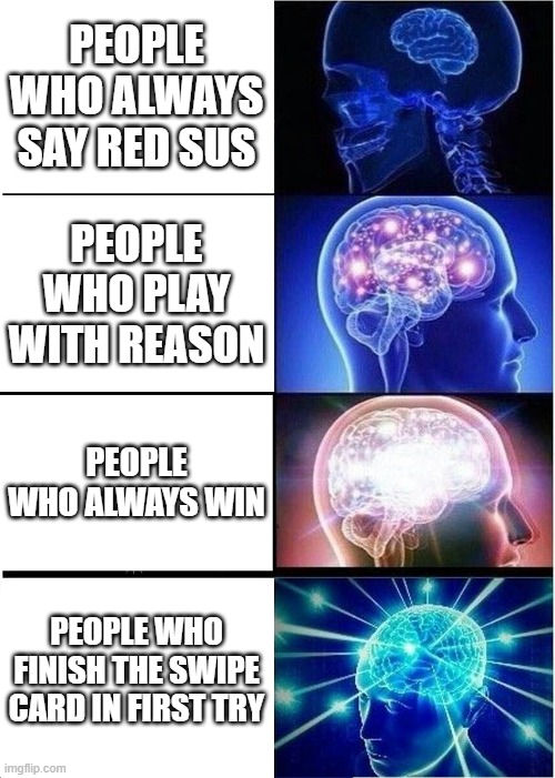 Swipe Card | PEOPLE WHO ALWAYS SAY RED SUS; PEOPLE WHO PLAY WITH REASON; PEOPLE WHO ALWAYS WIN; PEOPLE WHO FINISH THE SWIPE CARD IN FIRST TRY | image tagged in memes,expanding brain | made w/ Imgflip meme maker