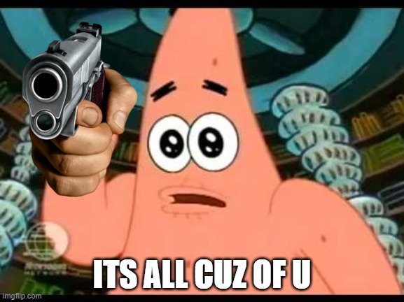 Patrick Says Meme | ITS ALL CUZ OF U | image tagged in memes,patrick says | made w/ Imgflip meme maker