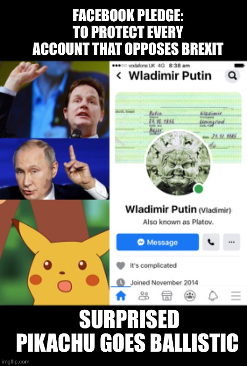 /WladimirPutinKGB | FACEBOOK PLEDGE: TO PROTECT EVERY ACCOUNT THAT OPPOSES BREXIT; SURPRISED PIKACHU GOES BALLISTIC | image tagged in surprised pikachu sharp image,vladimir putin,facebook,england,brexit,green | made w/ Imgflip meme maker