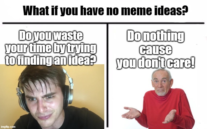 What would you pick? | What if you have no meme ideas? Do nothing cause you don't care! Do you waste your time by trying to finding an idea? | image tagged in memes,meme ideas | made w/ Imgflip meme maker