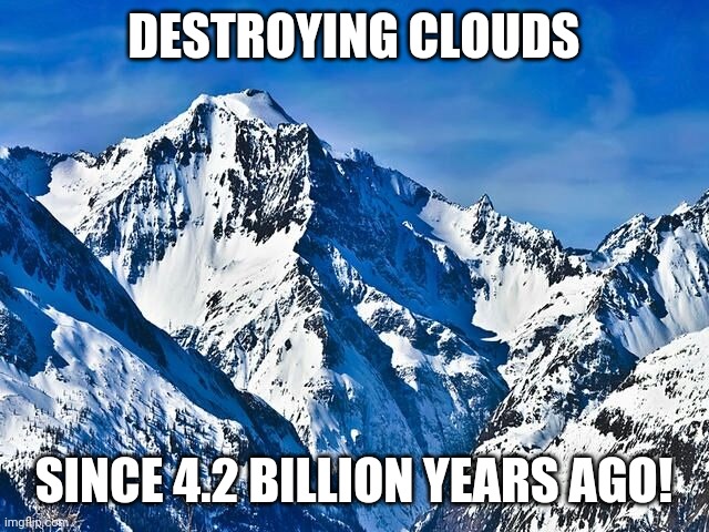 Mountain  | DESTROYING CLOUDS SINCE 4.2 BILLION YEARS AGO! | image tagged in mountain | made w/ Imgflip meme maker