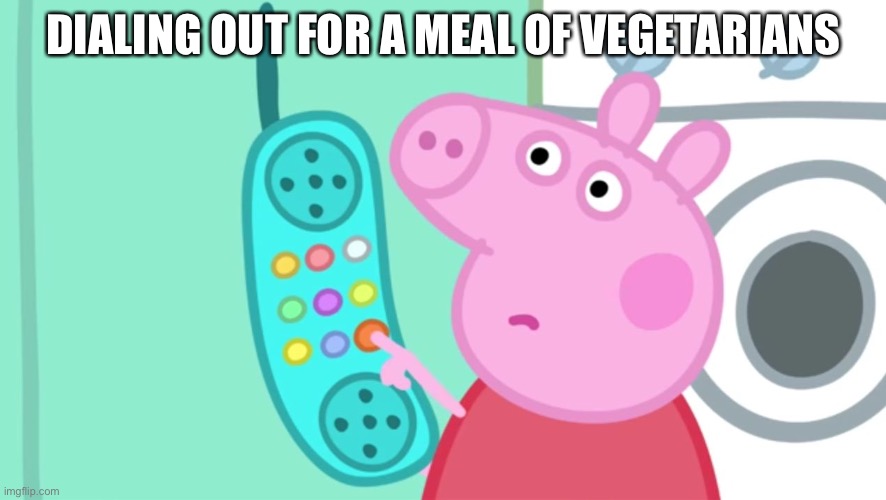 peppa pig phone | DIALING OUT FOR A MEAL OF VEGETARIANS | image tagged in peppa pig phone | made w/ Imgflip meme maker