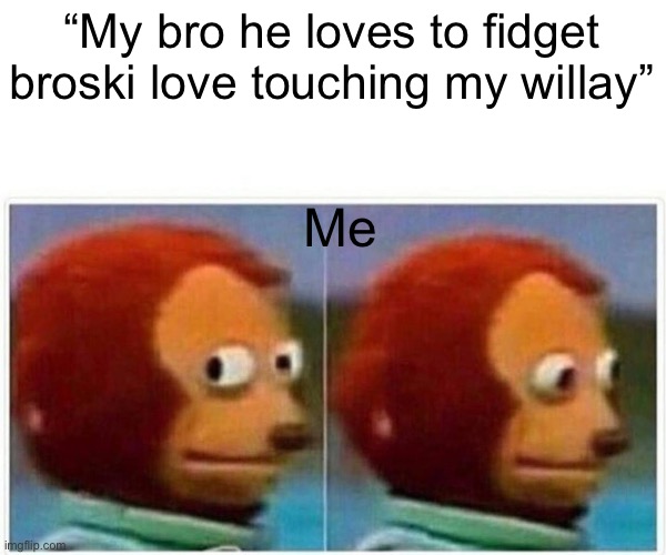 He loves to fidget | “My bro he loves to fidget broski love touching my willay”; Me | image tagged in memes,monkey puppet | made w/ Imgflip meme maker