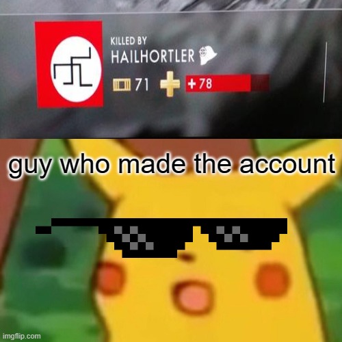 a | guy who made the account | image tagged in memes,surprised pikachu | made w/ Imgflip meme maker