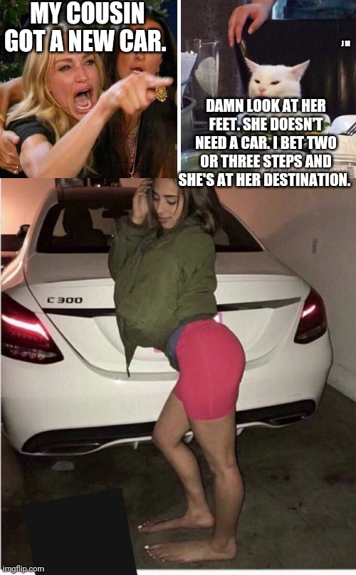 MY COUSIN GOT A NEW CAR. J M; DAMN LOOK AT HER FEET. SHE DOESN'T NEED A CAR. I BET TWO OR THREE STEPS AND SHE'S AT HER DESTINATION. | image tagged in smudge the cat | made w/ Imgflip meme maker