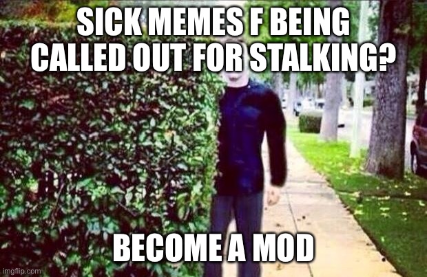 Stalker Steve  | SICK MEMES F BEING CALLED OUT FOR STALKING? BECOME A MOD | image tagged in stalker steve | made w/ Imgflip meme maker