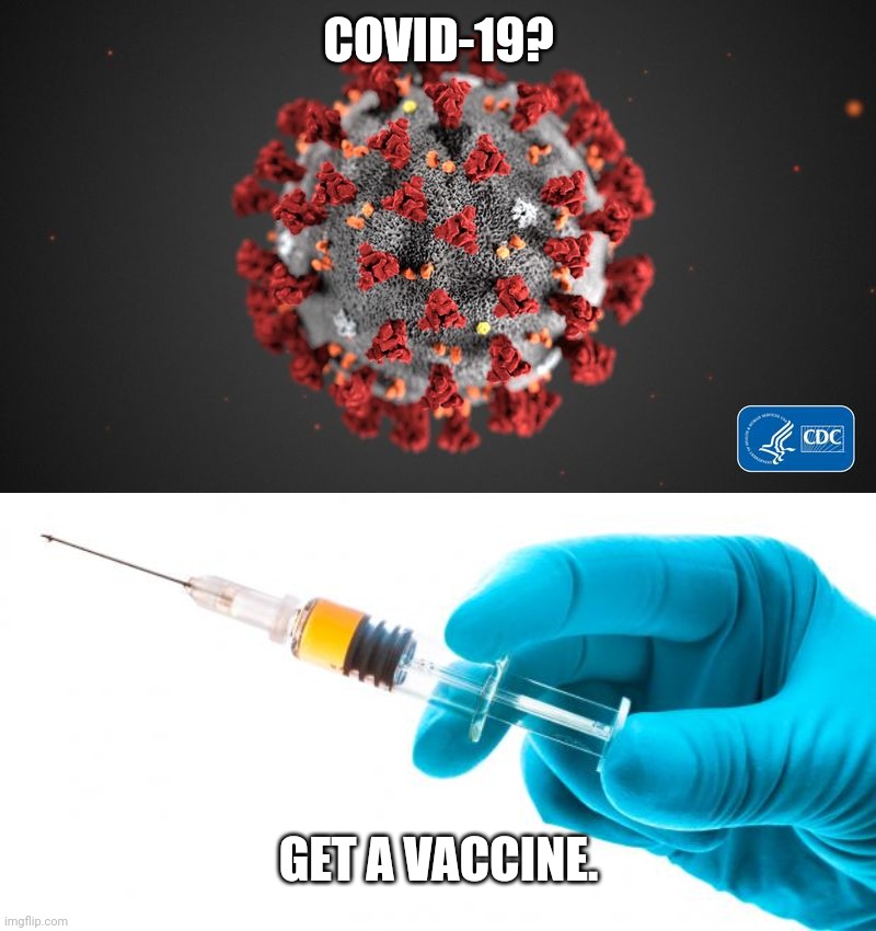 covid jab | COVID-19? GET A VACCINE. | image tagged in covid 19,syringe vaccine medicine,coronavirus,covid-19,vaccines,memes | made w/ Imgflip meme maker